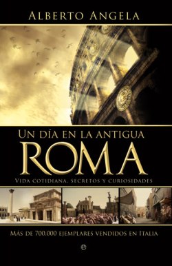 Alberto Angela, Un día en la antigua Roma: Vida cotidiana, secretos y curiosidades, La Esfera de los Libros, Madrid 2009
